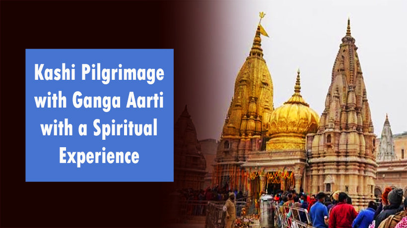 Kashi Pilgrimage with Ganga Aarti with a Spiritual Experience