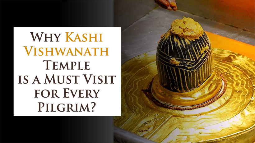 Why Kashi Vishwanath Temple is a Must Visit for Every Pilgrim
