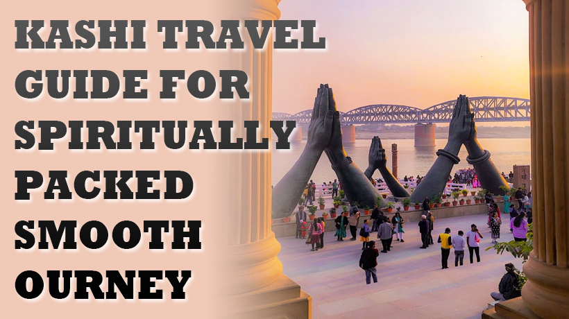 Kashi Travel Guide for Spiritually Packed Smooth Journey